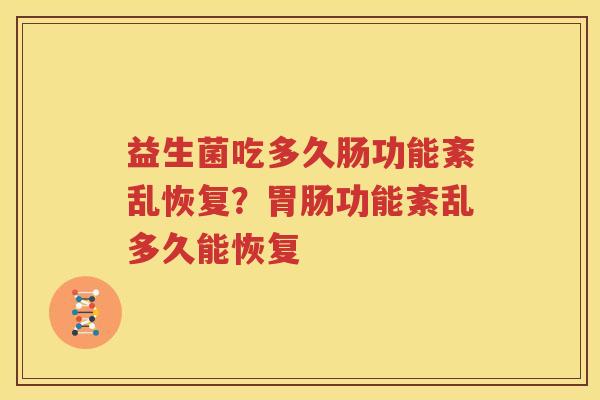 益生菌吃多久肠功能紊乱恢复？胃肠功能紊乱多久能恢复