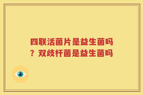 四联活菌片是益生菌吗？双歧杆菌是益生菌吗