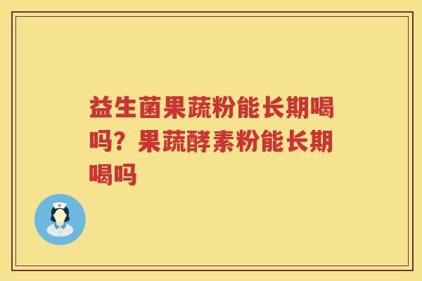 益生菌果蔬粉能长期喝吗？果蔬酵素粉能长期喝吗