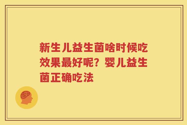新生儿益生菌啥时候吃效果最好呢？婴儿益生菌正确吃法
