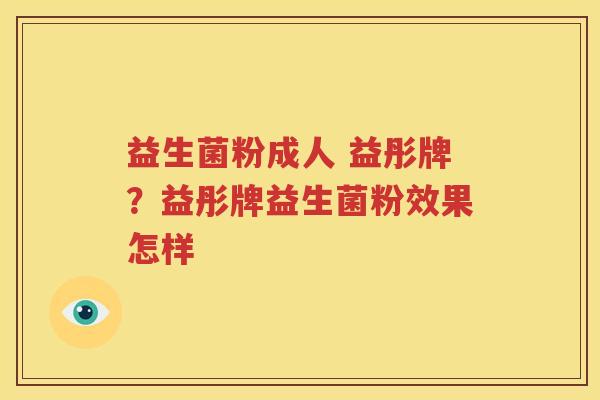 益生菌粉成人 益彤牌？益彤牌益生菌粉效果怎样