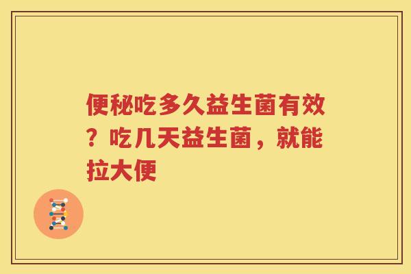 便秘吃多久益生菌有效？吃几天益生菌，就能拉大便