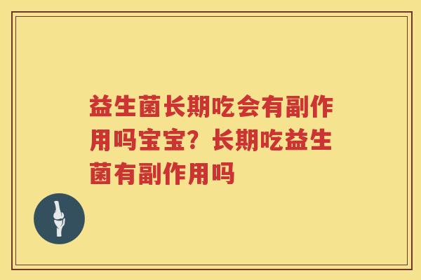 益生菌长期吃会有副作用吗宝宝？长期吃益生菌有副作用吗
