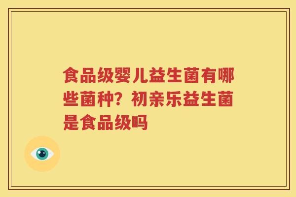 食品级婴儿益生菌有哪些菌种？初亲乐益生菌是食品级吗