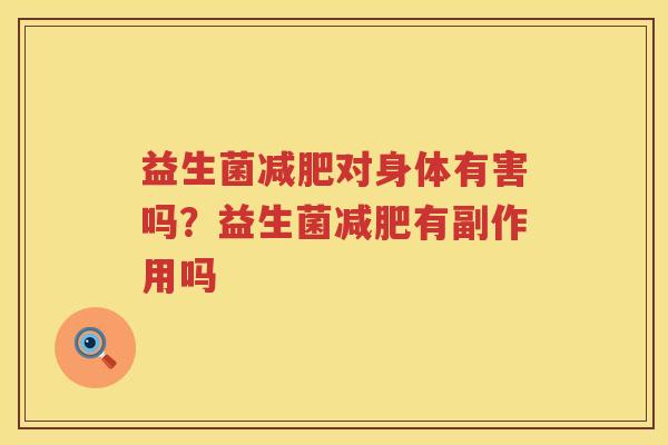 益生菌减肥对身体有害吗？益生菌减肥有副作用吗