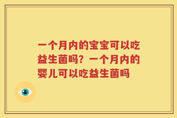 一个月内的宝宝可以吃益生菌吗？一个月内的婴儿可以吃益生菌吗