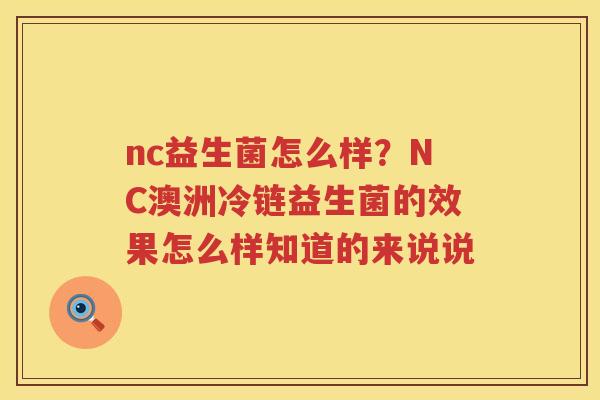 nc益生菌怎么样？NC澳洲冷链益生菌的效果怎么样知道的来说说