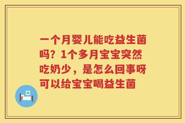 一个月婴儿能吃益生菌吗？1个多月宝宝突然吃奶少，是怎么回事呀可以给宝宝喝益生菌