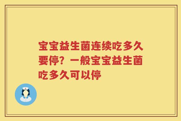 宝宝益生菌连续吃多久要停？一般宝宝益生菌吃多久可以停