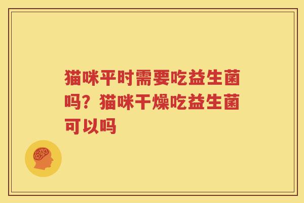 猫咪平时需要吃益生菌吗？猫咪干燥吃益生菌可以吗