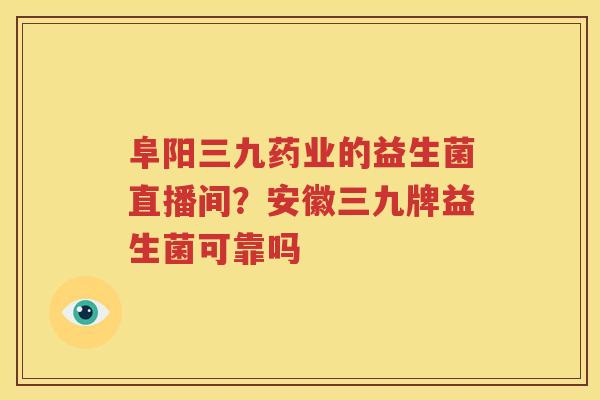 阜阳三九药业的益生菌直播间？安徽三九牌益生菌可靠吗