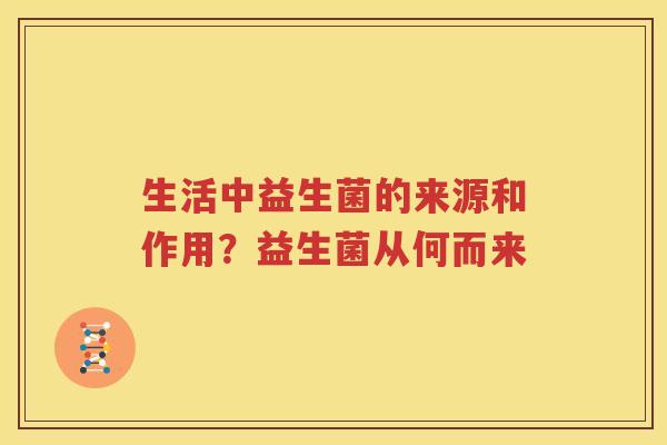 生活中益生菌的来源和作用？益生菌从何而来