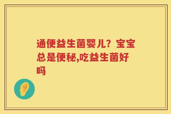 通便益生菌婴儿？宝宝总是便秘,吃益生菌好吗