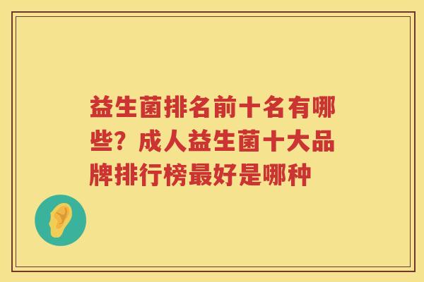 益生菌排名前十名有哪些？成人益生菌十大品牌排行榜最好是哪种