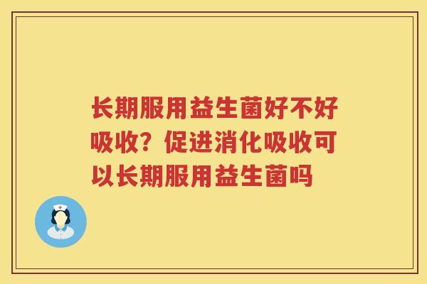 长期服用益生菌好不好吸收？促进消化吸收可以长期服用益生菌吗