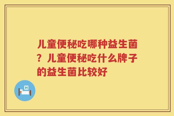 儿童便秘吃哪种益生菌？儿童便秘吃什么牌子的益生菌比较好