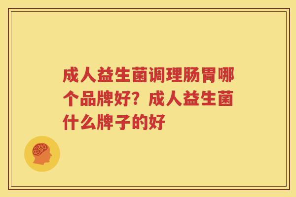 成人益生菌调理肠胃哪个品牌好？成人益生菌什么牌子的好