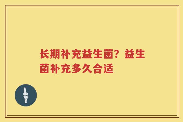 长期补充益生菌？益生菌补充多久合适
