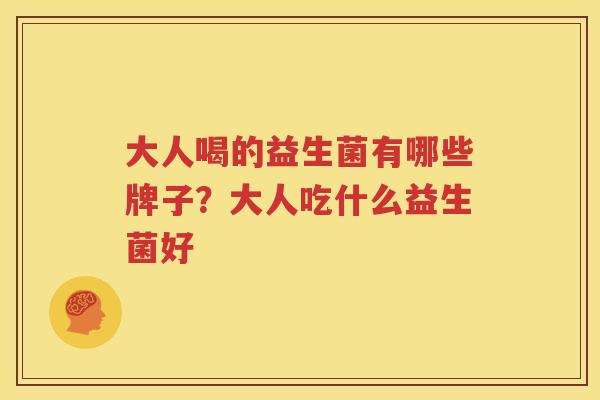大人喝的益生菌有哪些牌子？大人吃什么益生菌好