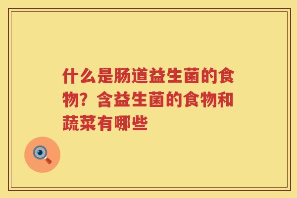 什么是肠道益生菌的食物？含益生菌的食物和蔬菜有哪些