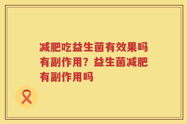 减肥吃益生菌有效果吗有副作用？益生菌减肥有副作用吗