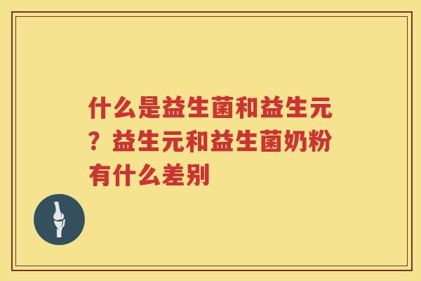 什么是益生菌和益生元？益生元和益生菌奶粉有什么差别