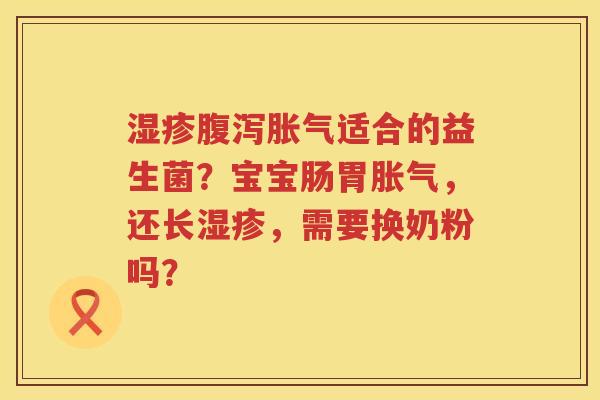 湿疹腹泻胀气适合的益生菌？宝宝肠胃胀气，还长湿疹，需要换奶粉吗？