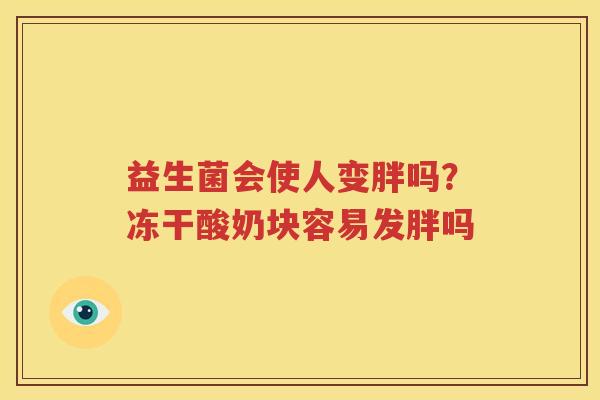 益生菌会使人变胖吗？冻干酸奶块容易发胖吗