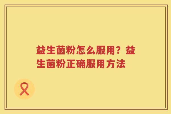 益生菌粉怎么服用？益生菌粉正确服用方法