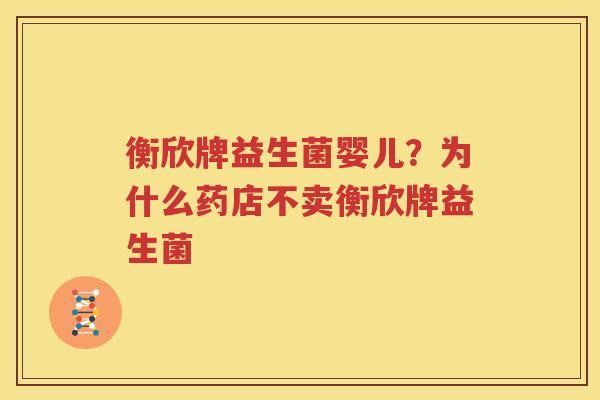 衡欣牌益生菌婴儿？为什么药店不卖衡欣牌益生菌