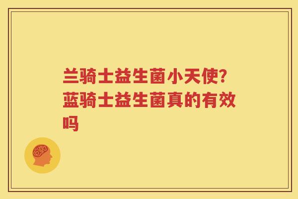 兰骑士益生菌小天使？蓝骑士益生菌真的有效吗