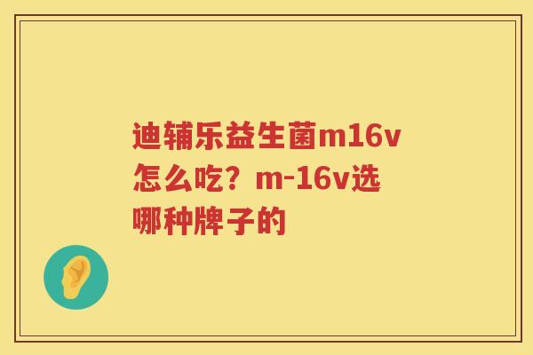 迪辅乐益生菌m16v怎么吃？m-16v选哪种牌子的