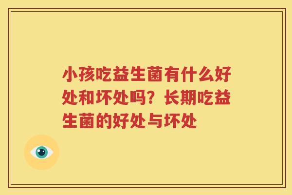 小孩吃益生菌有什么好处和坏处吗？长期吃益生菌的好处与坏处
