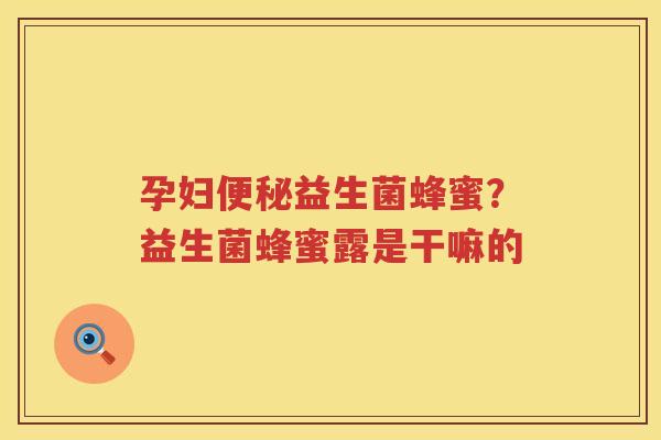 孕妇便秘益生菌蜂蜜？益生菌蜂蜜露是干嘛的