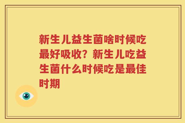 新生儿益生菌啥时候吃最好吸收？新生儿吃益生菌什么时候吃是最佳时期