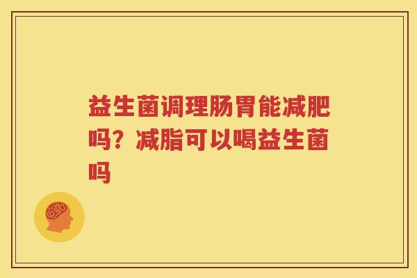 益生菌调理肠胃能减肥吗？减脂可以喝益生菌吗