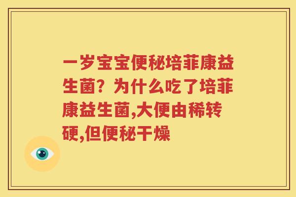 一岁宝宝便秘培菲康益生菌？为什么吃了培菲康益生菌,大便由稀转硬,但便秘干燥