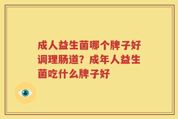成人益生菌哪个牌子好调理肠道？成年人益生菌吃什么牌子好