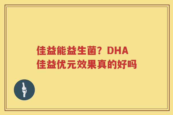 佳益能益生菌？DHA佳益优元效果真的好吗