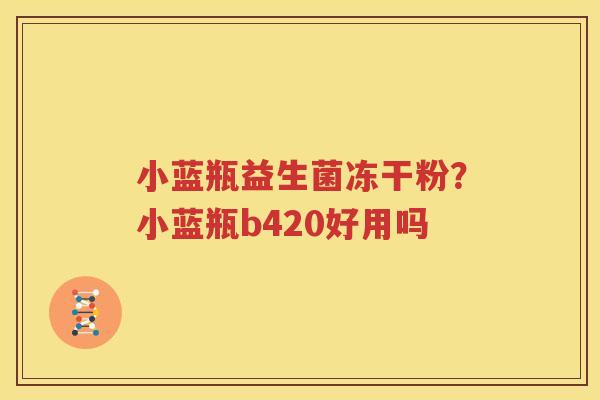 小蓝瓶益生菌冻干粉？小蓝瓶b420好用吗
