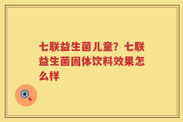 七联益生菌儿童？七联益生菌固体饮料效果怎么样