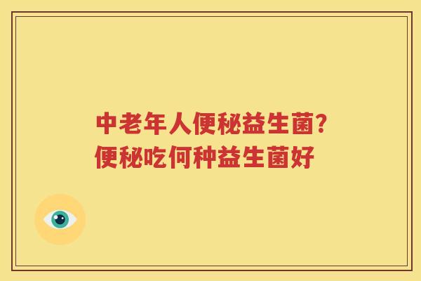 中老年人便秘益生菌？便秘吃何种益生菌好