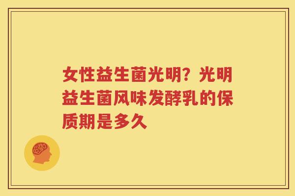 女性益生菌光明？光明益生菌风味发酵乳的保质期是多久