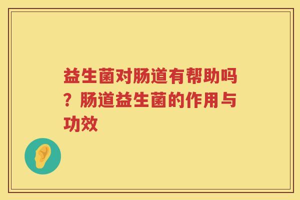 益生菌对肠道有帮助吗？肠道益生菌的作用与功效