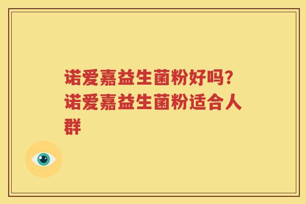 诺爱嘉益生菌粉好吗？诺爱嘉益生菌粉适合人群