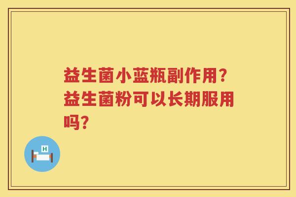 益生菌小蓝瓶副作用？益生菌粉可以长期服用吗？
