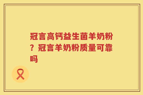 冠言高钙益生菌羊奶粉？冠言羊奶粉质量可靠吗