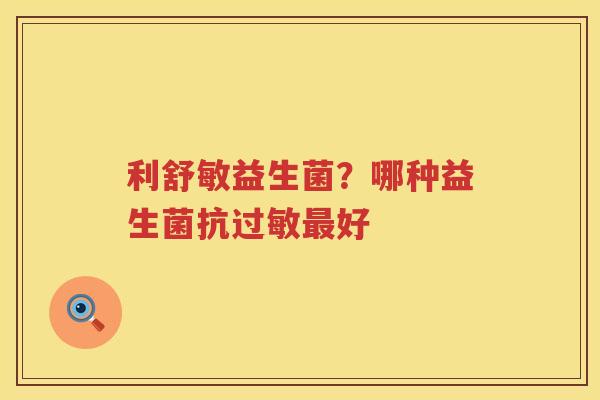 利舒敏益生菌？哪种益生菌抗过敏最好