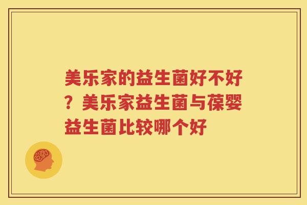 美乐家的益生菌好不好？美乐家益生菌与葆婴益生菌比较哪个好