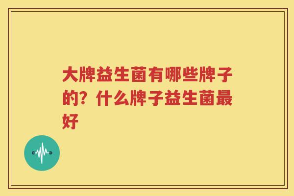 大牌益生菌有哪些牌子的？什么牌子益生菌最好